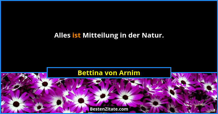 Alles ist Mitteilung in der Natur.... - Bettina von Arnim