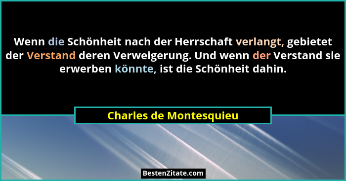 Wenn die Schönheit nach der Herrschaft verlangt, gebietet der Verstand deren Verweigerung. Und wenn der Verstand sie erwerben... - Charles de Montesquieu