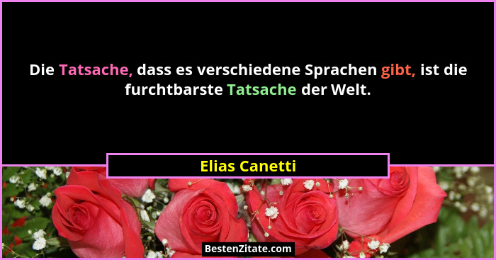 Die Tatsache, dass es verschiedene Sprachen gibt, ist die furchtbarste Tatsache der Welt.... - Elias Canetti
