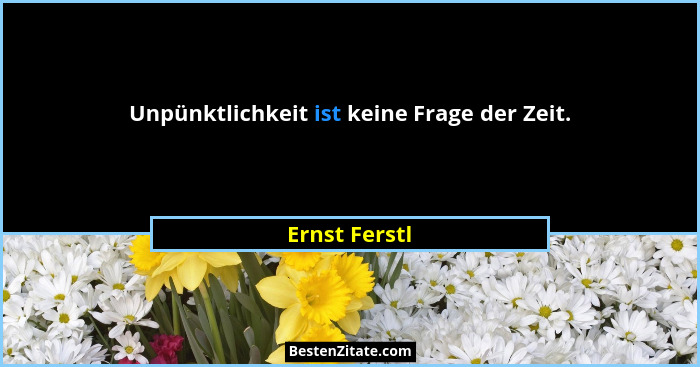 Unpünktlichkeit ist keine Frage der Zeit.... - Ernst Ferstl