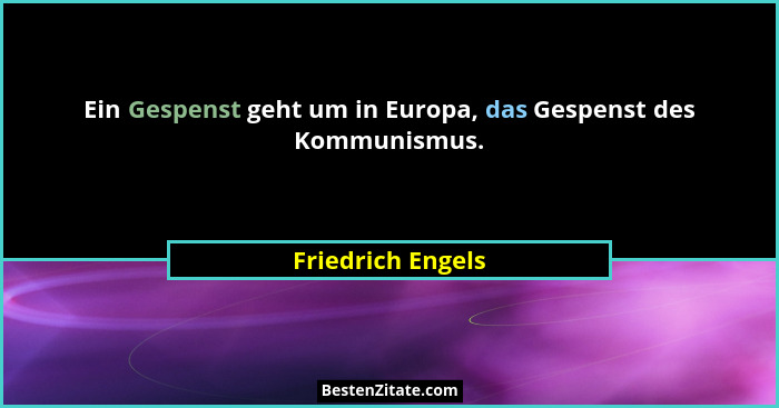 Ein Gespenst geht um in Europa, das Gespenst des Kommunismus.... - Friedrich Engels