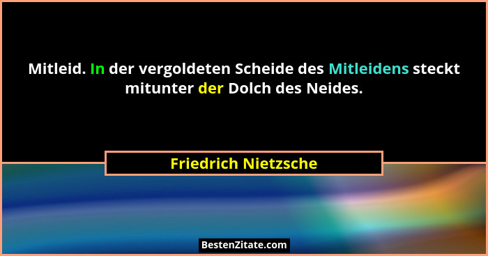 Mitleid. In der vergoldeten Scheide des Mitleidens steckt mitunter der Dolch des Neides.... - Friedrich Nietzsche