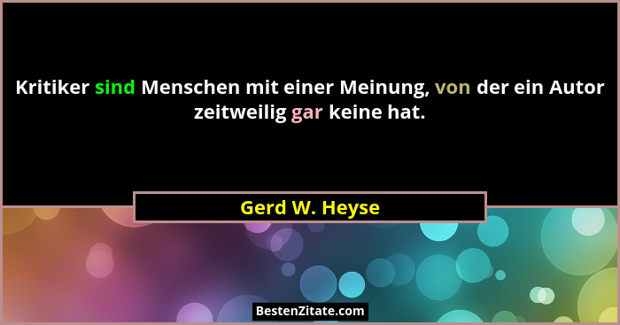 Kritiker sind Menschen mit einer Meinung, von der ein Autor zeitweilig gar keine hat.... - Gerd W. Heyse