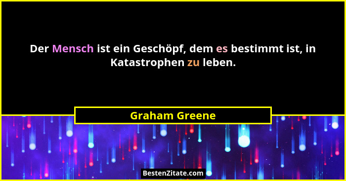Der Mensch ist ein Geschöpf, dem es bestimmt ist, in Katastrophen zu leben.... - Graham Greene