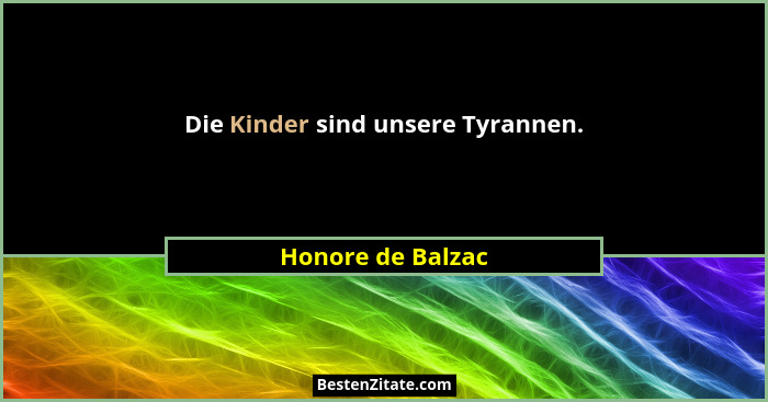 Die Kinder sind unsere Tyrannen.... - Honore de Balzac