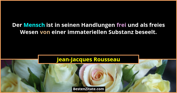 Der Mensch ist in seinen Handlungen frei und als freies Wesen von einer immateriellen Substanz beseelt.... - Jean-Jacques Rousseau
