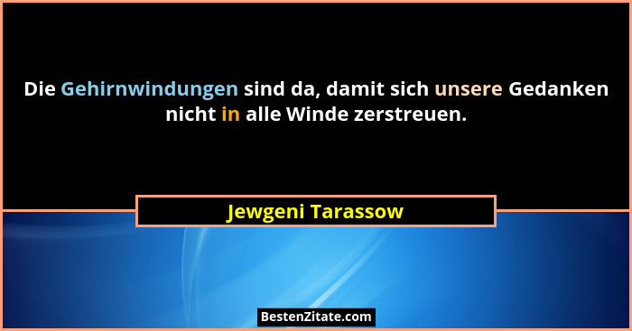 Die Gehirnwindungen sind da, damit sich unsere Gedanken nicht in alle Winde zerstreuen.... - Jewgeni Tarassow
