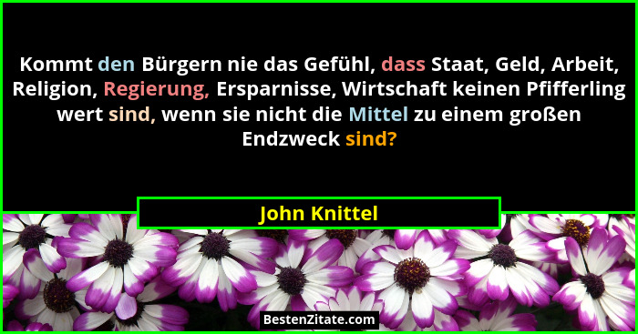 Kommt den Bürgern nie das Gefühl, dass Staat, Geld, Arbeit, Religion, Regierung, Ersparnisse, Wirtschaft keinen Pfifferling wert sind,... - John Knittel