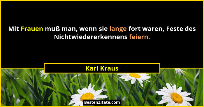 Mit Frauen muß man, wenn sie lange fort waren, Feste des Nichtwiedererkennens feiern.... - Karl Kraus