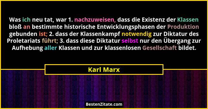Was ich neu tat, war 1. nachzuweisen, dass die Existenz der Klassen bloß an bestimmte historische Entwicklungsphasen der Produktion gebund... - Karl Marx