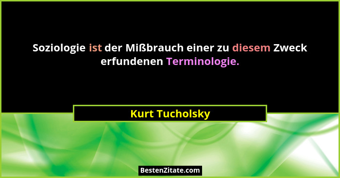 Soziologie ist der Mißbrauch einer zu diesem Zweck erfundenen Terminologie.... - Kurt Tucholsky