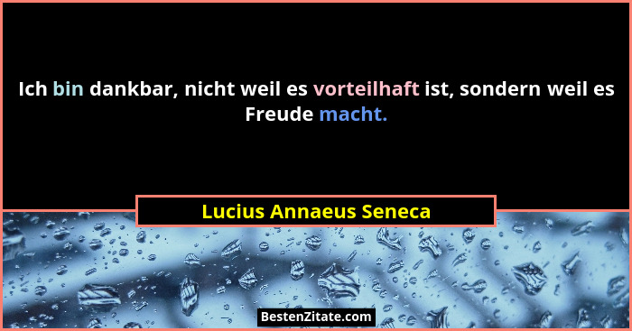 Ich bin dankbar, nicht weil es vorteilhaft ist, sondern weil es Freude macht.... - Lucius Annaeus Seneca