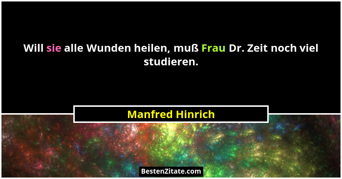 Will sie alle Wunden heilen, muß Frau Dr. Zeit noch viel studieren.... - Manfred Hinrich