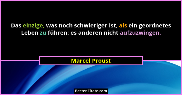 Das einzige, was noch schwieriger ist, als ein geordnetes Leben zu führen: es anderen nicht aufzuzwingen.... - Marcel Proust