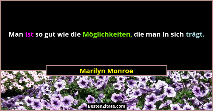 Man ist so gut wie die Möglichkeiten, die man in sich trägt.... - Marilyn Monroe