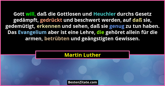 Gott will, daß die Gottlosen und Heuchler durchs Gesetz gedämpft, gedrückt und beschwert werden, auf daß sie, gedemütigt, erkennen und... - Martin Luther