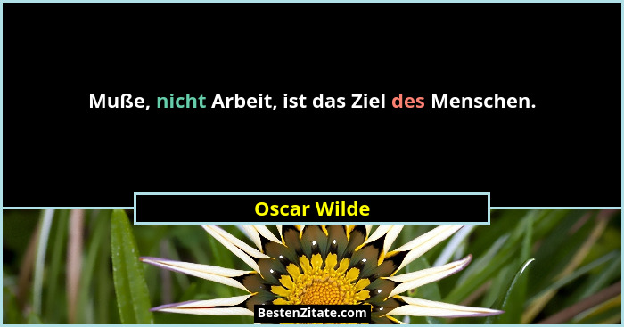 Muße, nicht Arbeit, ist das Ziel des Menschen.... - Oscar Wilde