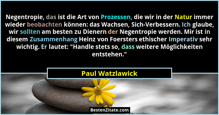 Negentropie, das ist die Art von Prozessen, die wir in der Natur immer wieder beobachten können: das Wachsen, Sich-Verbessern. Ich g... - Paul Watzlawick