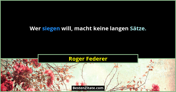 Wer siegen will, macht keine langen Sätze.... - Roger Federer