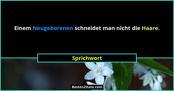 Einem Neugeborenen schneidet man nicht die Haare.... - Sprichwort
