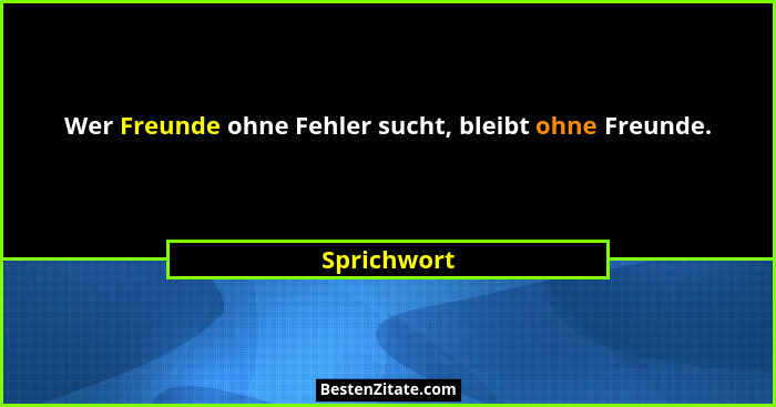 Wer Freunde ohne Fehler sucht, bleibt ohne Freunde.... - Sprichwort