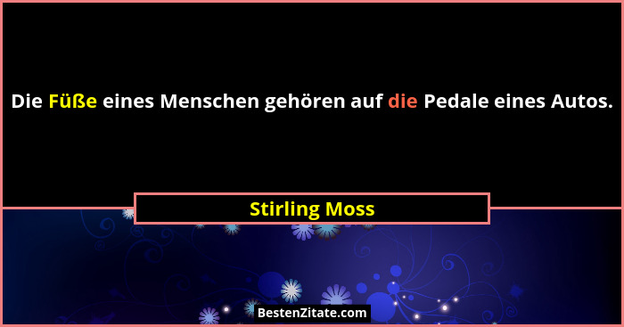 Die Füße eines Menschen gehören auf die Pedale eines Autos.... - Stirling Moss