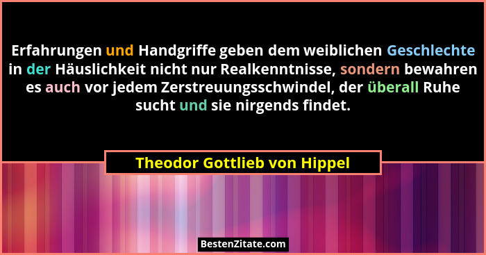 Erfahrungen und Handgriffe geben dem weiblichen Geschlechte in der Häuslichkeit nicht nur Realkenntnisse, sondern bewahr... - Theodor Gottlieb von Hippel