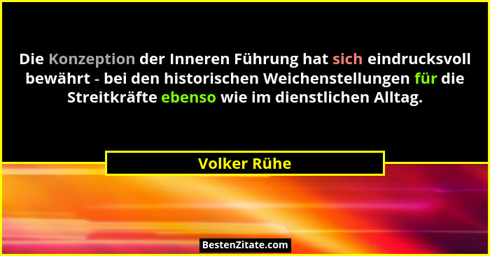 Die Konzeption der Inneren Führung hat sich eindrucksvoll bewährt - bei den historischen Weichenstellungen für die Streitkräfte ebenso w... - Volker Rühe