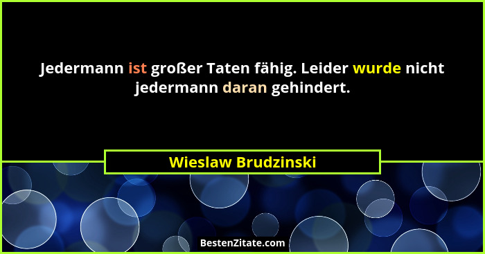 Jedermann ist großer Taten fähig. Leider wurde nicht jedermann daran gehindert.... - Wieslaw Brudzinski