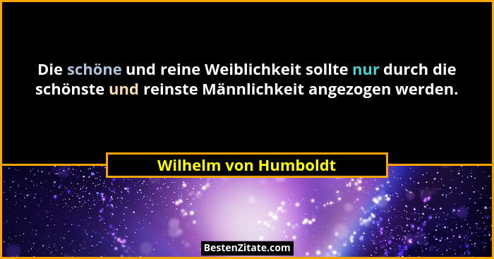 Die schöne und reine Weiblichkeit sollte nur durch die schönste und reinste Männlichkeit angezogen werden.... - Wilhelm von Humboldt