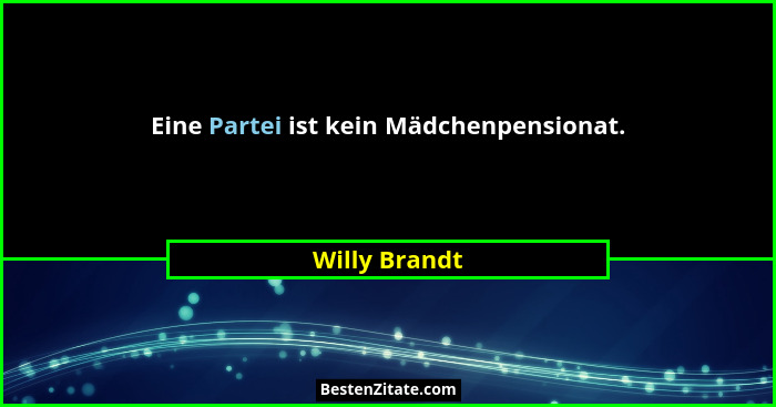 Eine Partei ist kein Mädchenpensionat.... - Willy Brandt