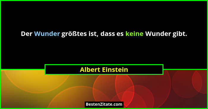 Der Wunder größtes ist, dass es keine Wunder gibt.... - Albert Einstein