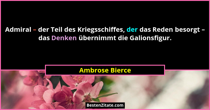 Admiral – der Teil des Kriegsschiffes, der das Reden besorgt – das Denken übernimmt die Galionsfigur.... - Ambrose Bierce