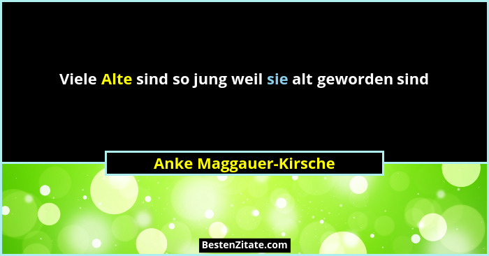 Viele Alte sind so jung weil sie alt geworden sind... - Anke Maggauer-Kirsche