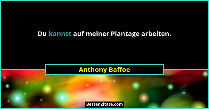 Du kannst auf meiner Plantage arbeiten.... - Anthony Baffoe