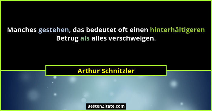 Manches gestehen, das bedeutet oft einen hinterhältigeren Betrug als alles verschweigen.... - Arthur Schnitzler