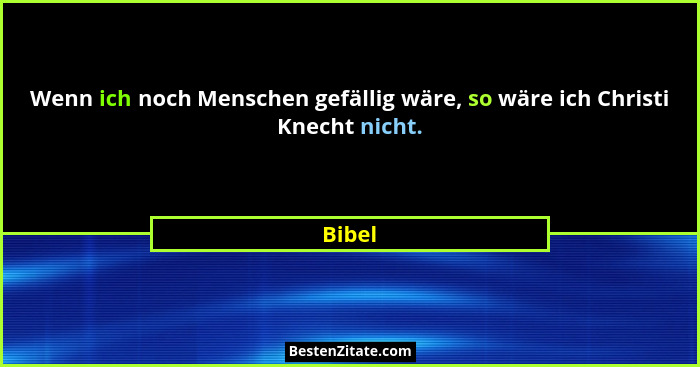 Wenn ich noch Menschen gefällig wäre, so wäre ich Christi Knecht nicht.... - Bibel