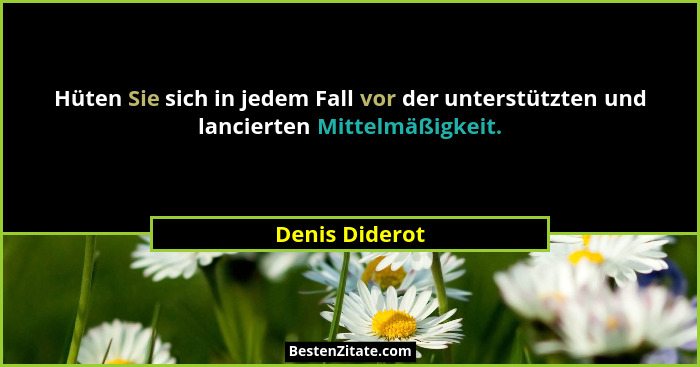 Hüten Sie sich in jedem Fall vor der unterstützten und lancierten Mittelmäßigkeit.... - Denis Diderot