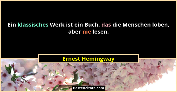 Ein klassisches Werk ist ein Buch, das die Menschen loben, aber nie lesen.... - Ernest Hemingway