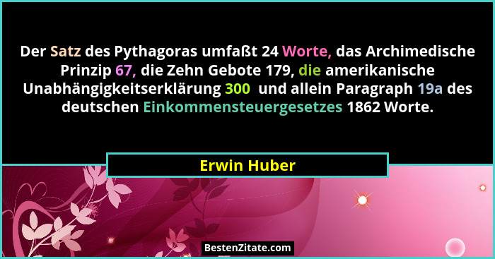 Der Satz des Pythagoras umfaßt 24 Worte, das Archimedische Prinzip 67, die Zehn Gebote 179, die amerikanische Unabhängigkeitserklärung 3... - Erwin Huber