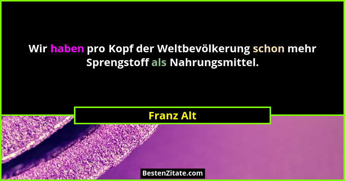 Wir haben pro Kopf der Weltbevölkerung schon mehr Sprengstoff als Nahrungsmittel.... - Franz Alt