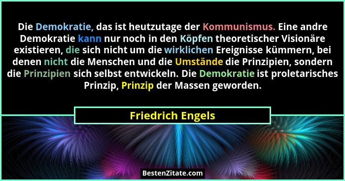 Die Demokratie, das ist heutzutage der Kommunismus. Eine andre Demokratie kann nur noch in den Köpfen theoretischer Visionäre exist... - Friedrich Engels