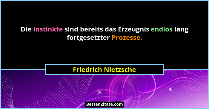 Die Instinkte sind bereits das Erzeugnis endlos lang fortgesetzter Prozesse.... - Friedrich Nietzsche