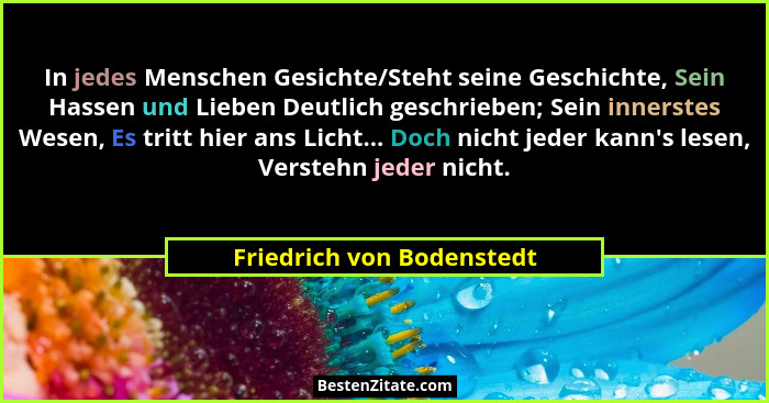 In jedes Menschen Gesichte/Steht seine Geschichte, Sein Hassen und Lieben Deutlich geschrieben; Sein innerstes Wesen, Es tr... - Friedrich von Bodenstedt