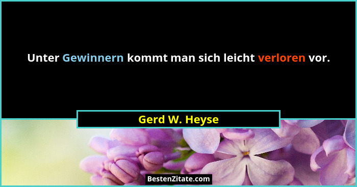 Unter Gewinnern kommt man sich leicht verloren vor.... - Gerd W. Heyse