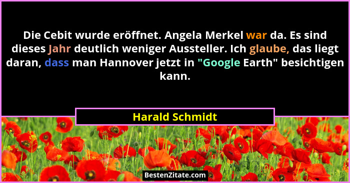 Die Cebit wurde eröffnet. Angela Merkel war da. Es sind dieses Jahr deutlich weniger Aussteller. Ich glaube, das liegt daran, dass ma... - Harald Schmidt