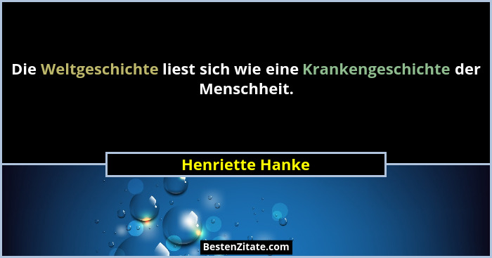 Die Weltgeschichte liest sich wie eine Krankengeschichte der Menschheit.... - Henriette Hanke
