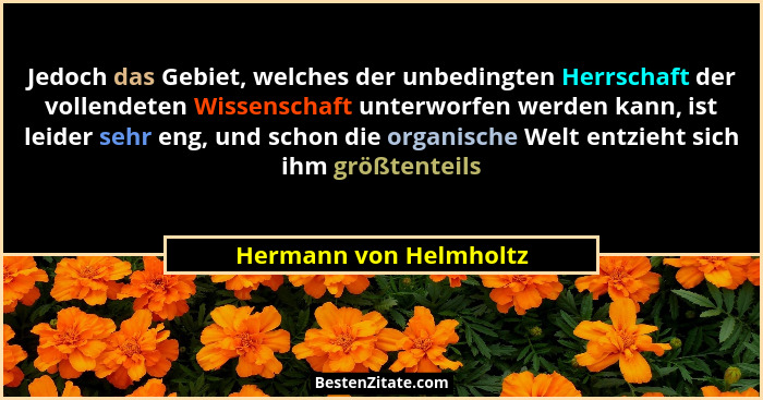 Jedoch das Gebiet, welches der unbedingten Herrschaft der vollendeten Wissenschaft unterworfen werden kann, ist leider sehr en... - Hermann von Helmholtz