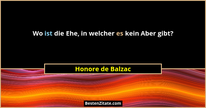 Wo ist die Ehe, in welcher es kein Aber gibt?... - Honore de Balzac