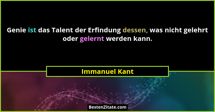 Genie ist das Talent der Erfindung dessen, was nicht gelehrt oder gelernt werden kann.... - Immanuel Kant